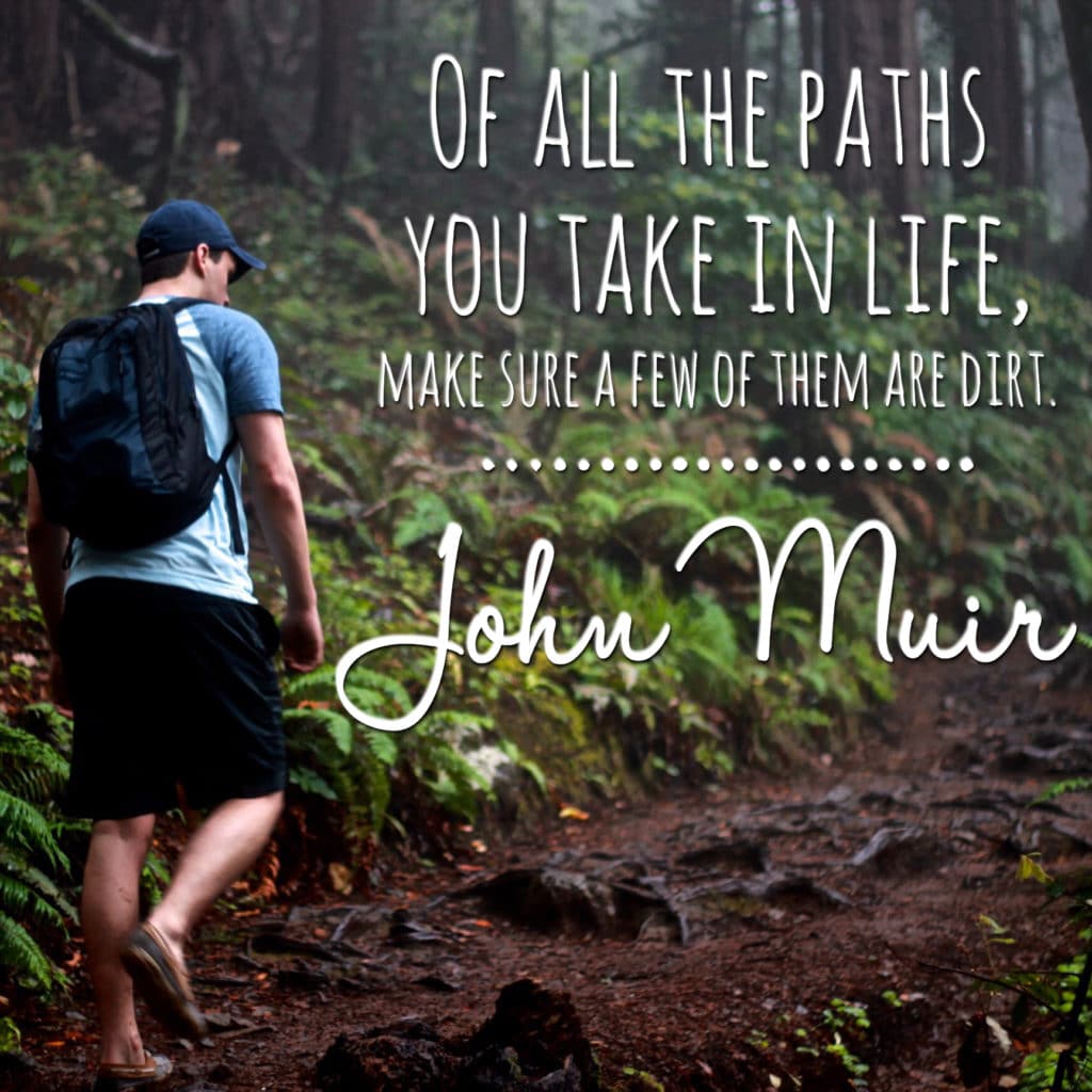 "of all the paths you take in life, make sure a few of them are dirt" john muir quote